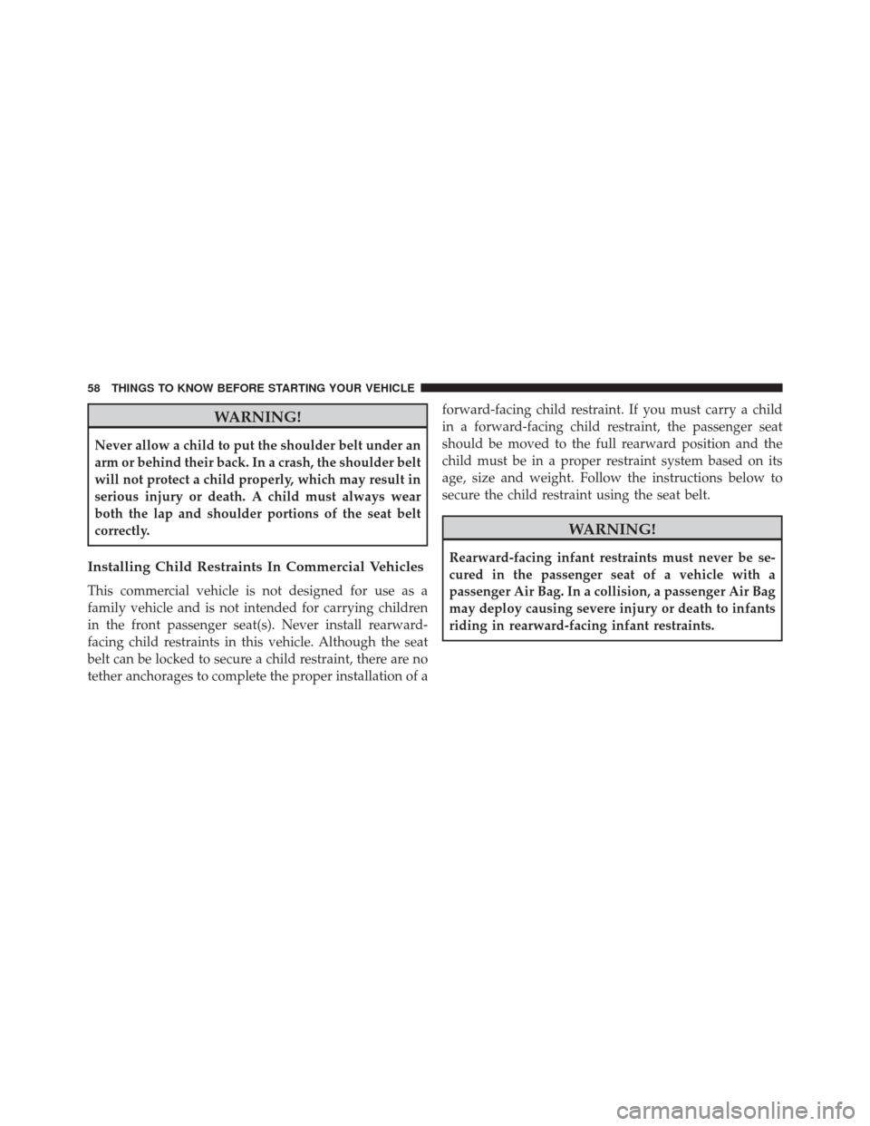 Ram ProMaster 2014  Owners Manual WARNING!
Never allow a child to put the shoulder belt under an
arm or behind their back. In a crash, the shoulder belt
will not protect a child properly, which may result in
serious injury or death. A