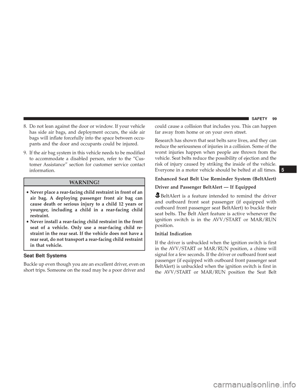 Ram ProMaster City 2019  Owners Manual 8. Do not lean against the door or window. If your vehiclehas side air bags, and deployment occurs, the side air
bags will inflate forcefully into the space between occu-
pants and the door and occupa