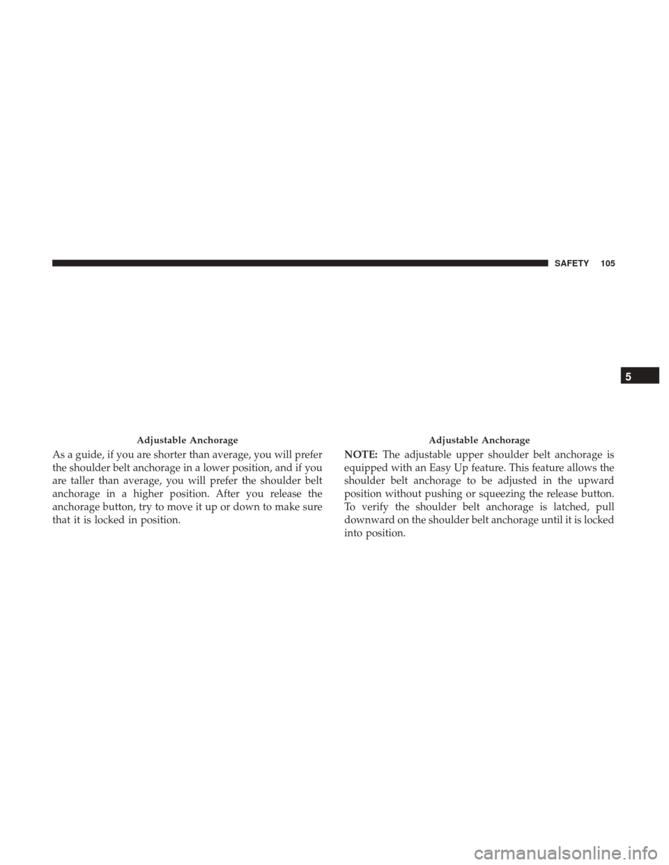 Ram ProMaster City 2019  Owners Manual As a guide, if you are shorter than average, you will prefer
the shoulder belt anchorage in a lower position, and if you
are taller than average, you will prefer the shoulder belt
anchorage in a highe