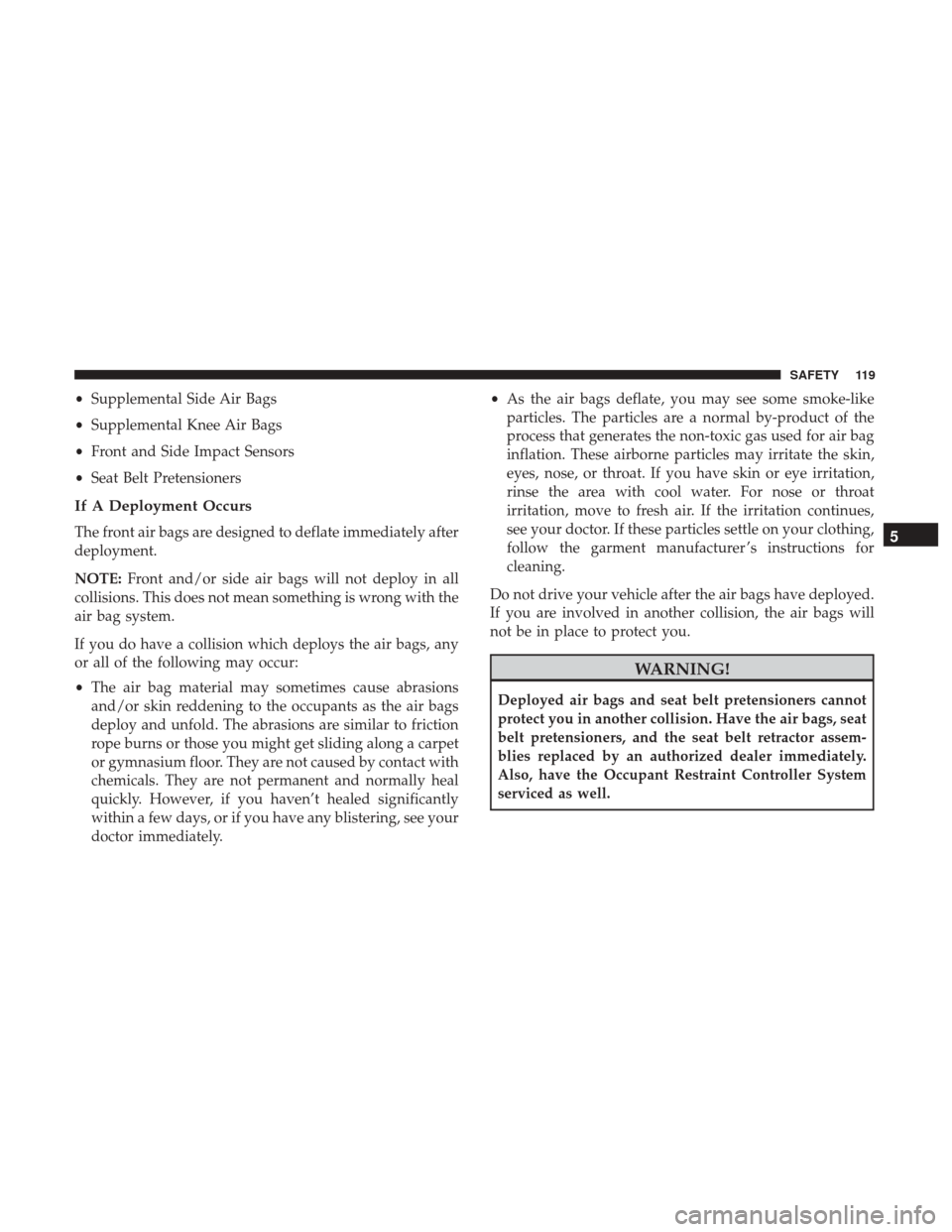 Ram ProMaster City 2019 Owners Manual •Supplemental Side Air Bags
• Supplemental Knee Air Bags
• Front and Side Impact Sensors
• Seat Belt Pretensioners
If A Deployment Occurs
The front air bags are designed to deflate immediately Ram ProMaster City 2019 Owners Manual •Supplemental Side Air Bags
• Supplemental Knee Air Bags
• Front and Side Impact Sensors
• Seat Belt Pretensioners
If A Deployment Occurs
The front air bags are designed to deflate immediately