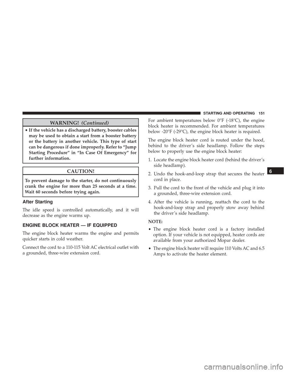 Ram ProMaster City 2019  Owners Manual WARNING!(Continued)
•If the vehicle has a discharged battery, booster cables
may be used to obtain a start from a booster battery
or the battery in another vehicle. This type of start
can be dangero