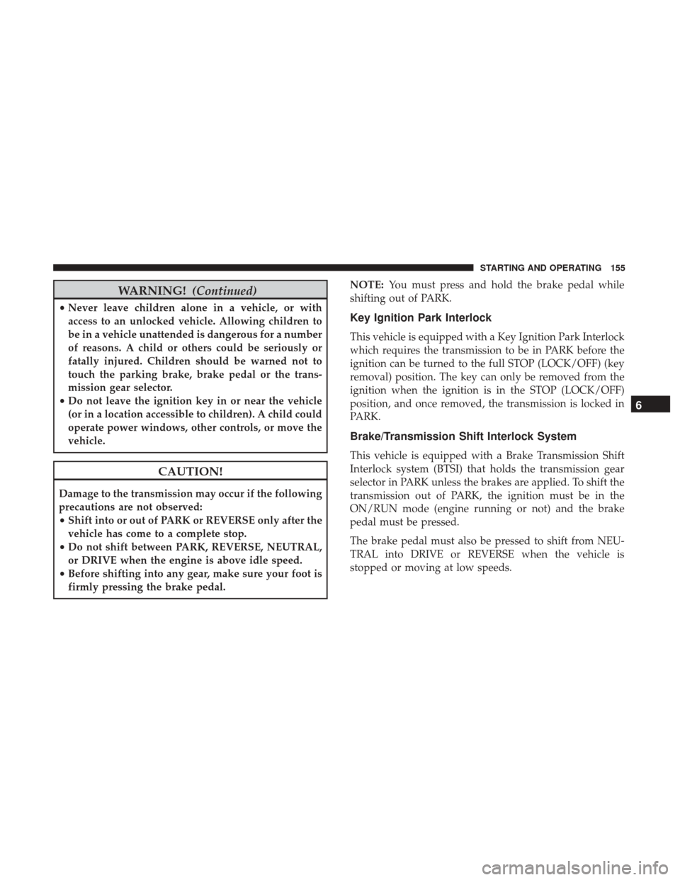 Ram ProMaster City 2019 Owners Manual WARNING!(Continued)
•Never leave children alone in a vehicle, or with
access to an unlocked vehicle. Allowing children to
be in a vehicle unattended is dangerous for a number
of reasons. A child or Ram ProMaster City 2019 Owners Manual WARNING!(Continued)
•Never leave children alone in a vehicle, or with
access to an unlocked vehicle. Allowing children to
be in a vehicle unattended is dangerous for a number
of reasons. A child or