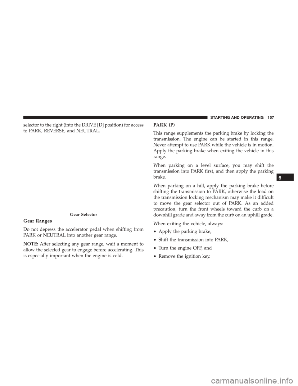 Ram ProMaster City 2019  Owners Manual selector to the right (into the DRIVE [D] position) for access
to PARK, REVERSE, and NEUTRAL.
Gear Ranges
Do not depress the accelerator pedal when shifting from
PARK or NEUTRAL into another gear rang