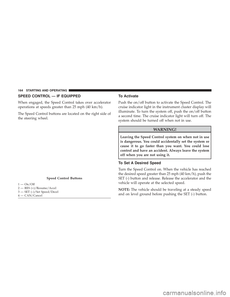 Ram ProMaster City 2019 Owners Manual SPEED CONTROL — IF EQUIPPED
When engaged, the Speed Control takes over accelerator
operations at speeds greater than 25 mph (40 km/h).
The Speed Control buttons are located on the right side of
the Ram ProMaster City 2019 Owners Manual SPEED CONTROL — IF EQUIPPED
When engaged, the Speed Control takes over accelerator
operations at speeds greater than 25 mph (40 km/h).
The Speed Control buttons are located on the right side of
the