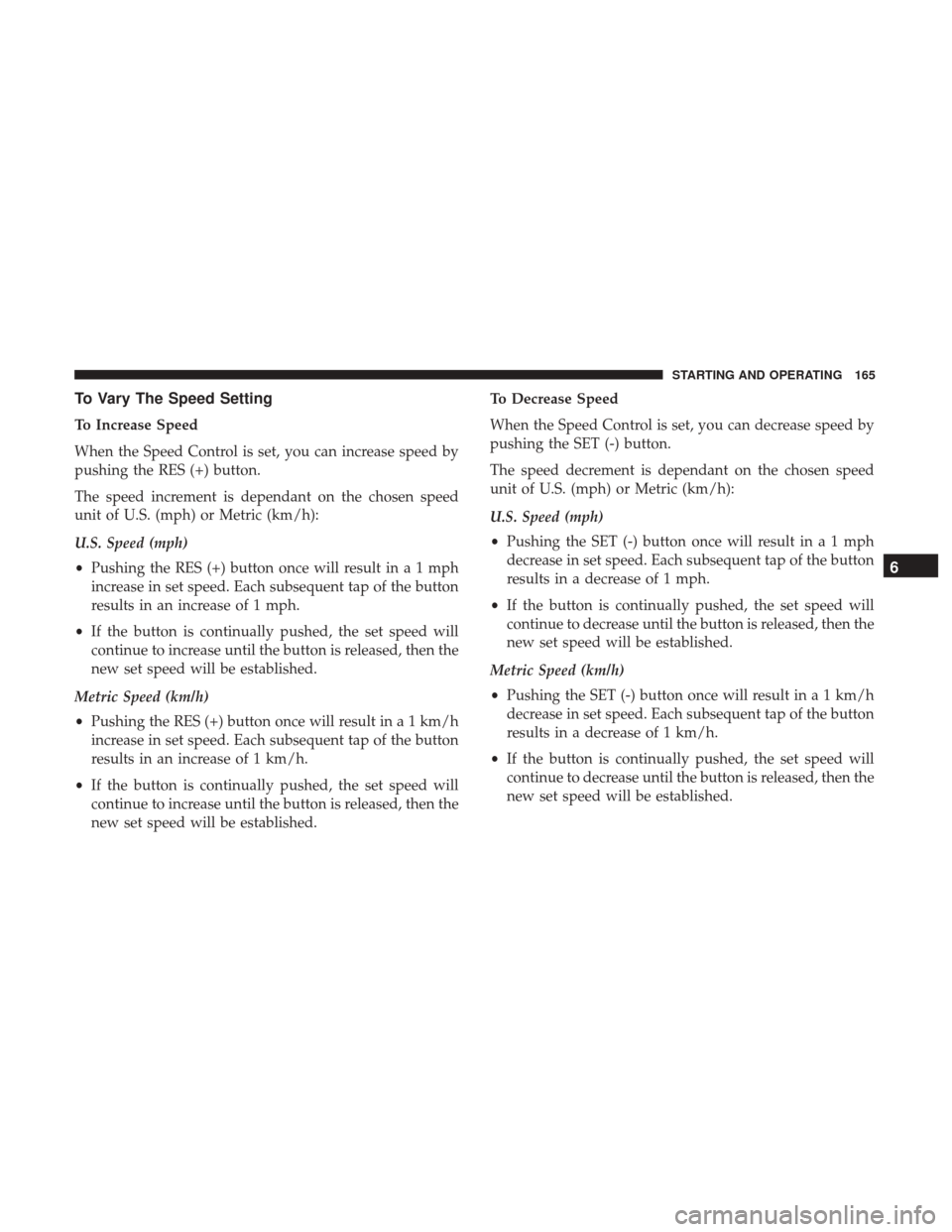 Ram ProMaster City 2019 Owners Manual To Vary The Speed Setting
To Increase Speed
When the Speed Control is set, you can increase speed by
pushing the RES (+) button.
The speed increment is dependant on the chosen speed
unit of U.S. (mph) Ram ProMaster City 2019 Owners Manual To Vary The Speed Setting
To Increase Speed
When the Speed Control is set, you can increase speed by
pushing the RES (+) button.
The speed increment is dependant on the chosen speed
unit of U.S. (mph)