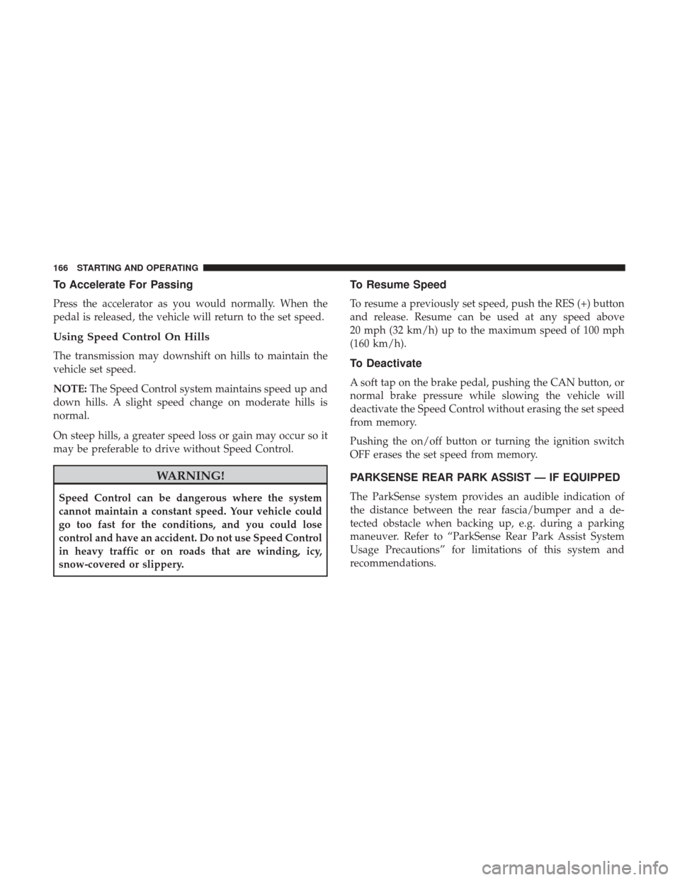 Ram ProMaster City 2019 Owners Manual To Accelerate For Passing
Press the accelerator as you would normally. When the
pedal is released, the vehicle will return to the set speed.
Using Speed Control On Hills
The transmission may downshift Ram ProMaster City 2019 Owners Manual To Accelerate For Passing
Press the accelerator as you would normally. When the
pedal is released, the vehicle will return to the set speed.
Using Speed Control On Hills
The transmission may downshift