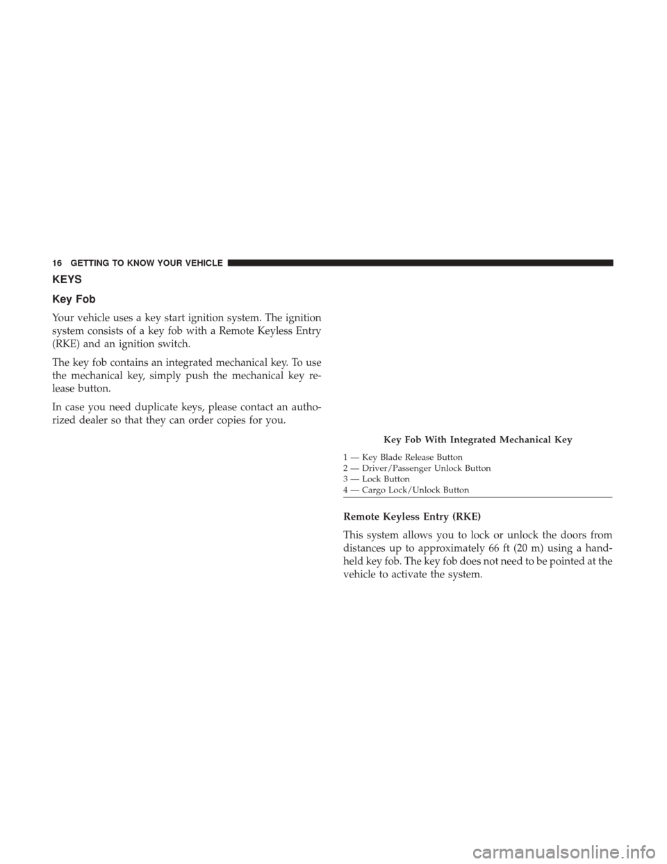 Ram ProMaster City 2019 User Guide KEYS
Key Fob
Your vehicle uses a key start ignition system. The ignition
system consists of a key fob with a Remote Keyless Entry
(RKE) and an ignition switch.
The key fob contains an integrated mecha