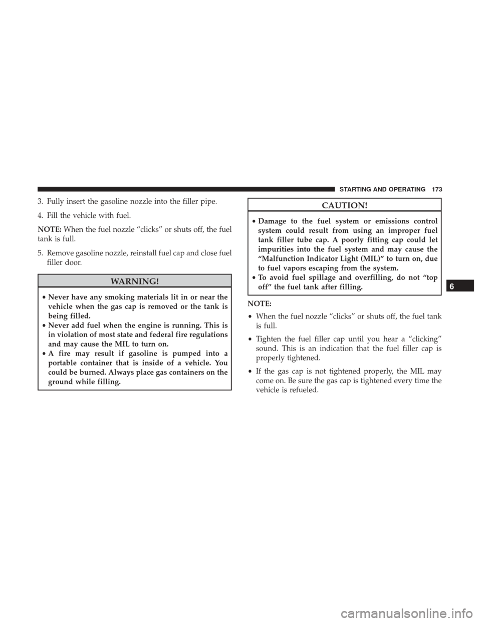 Ram ProMaster City 2019  Owners Manual 3. Fully insert the gasoline nozzle into the filler pipe.
4. Fill the vehicle with fuel.
NOTE:When the fuel nozzle “clicks” or shuts off, the fuel
tank is full.
5. Remove gasoline nozzle, reinstal