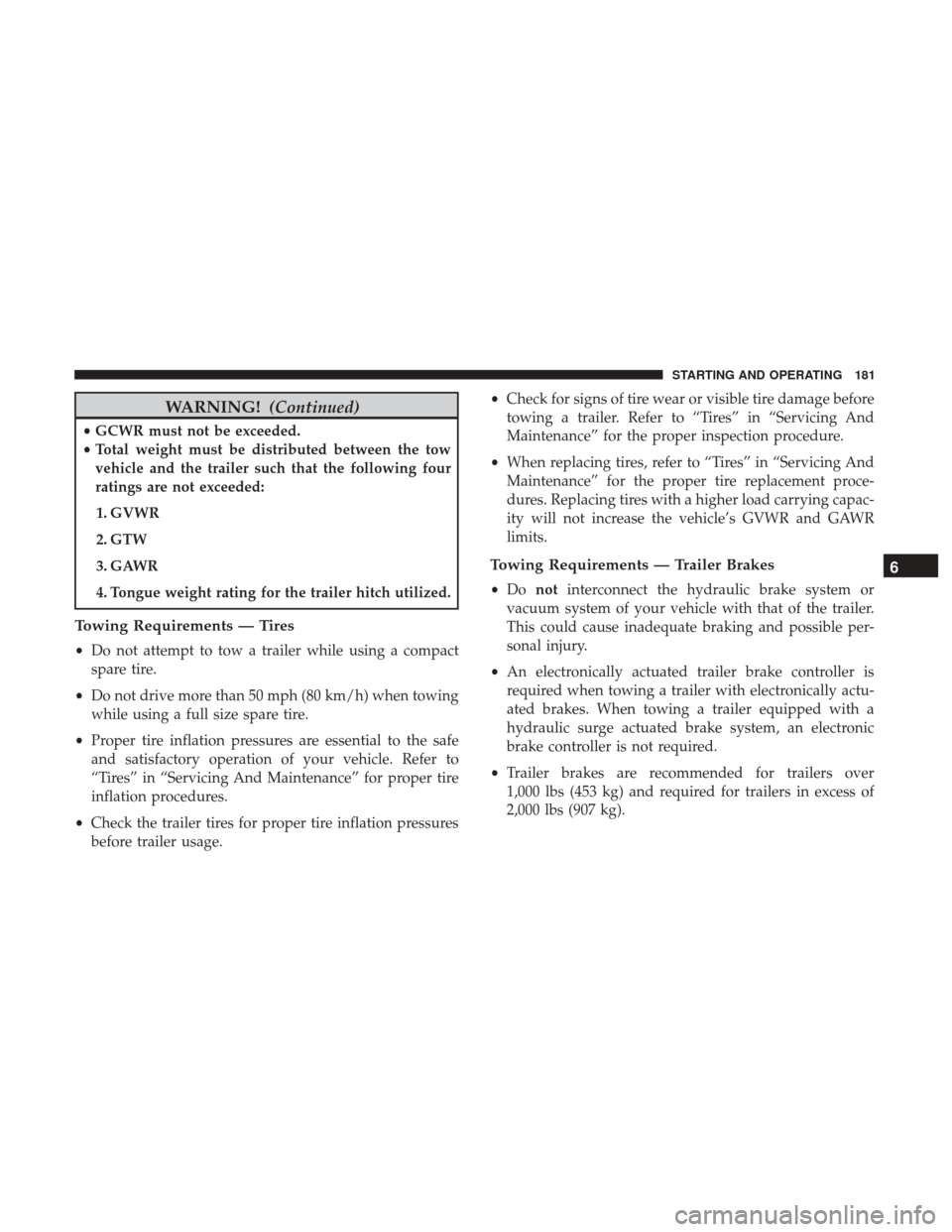 Ram ProMaster City 2019 Owners Manual WARNING!(Continued)
•GCWR must not be exceeded.
• Total weight must be distributed between the tow
vehicle and the trailer such that the following four
ratings are not exceeded:
1. GVWR
2. GTW
3. Ram ProMaster City 2019 Owners Manual WARNING!(Continued)
•GCWR must not be exceeded.
• Total weight must be distributed between the tow
vehicle and the trailer such that the following four
ratings are not exceeded:
1. GVWR
2. GTW
3.