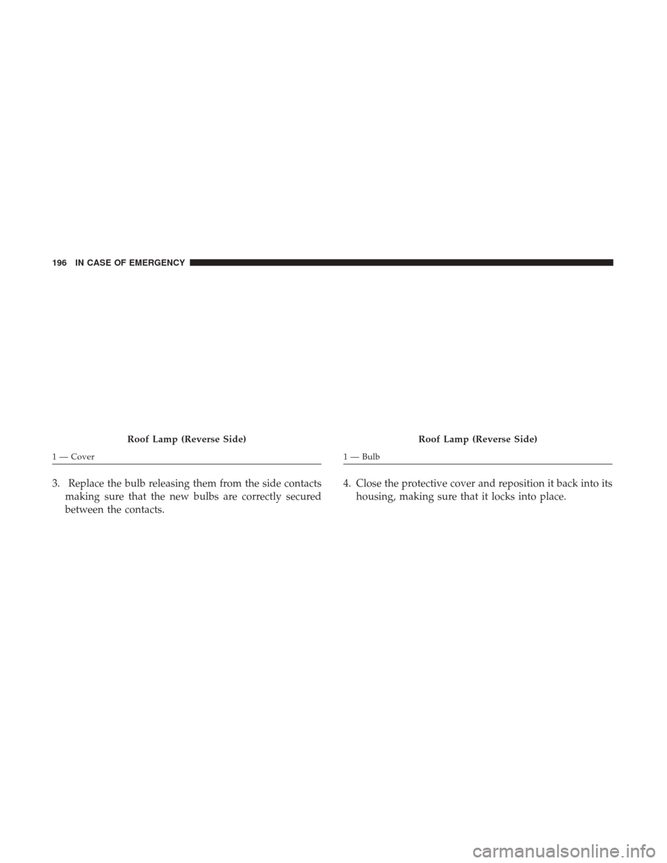 Ram ProMaster City 2019  Owners Manual 3. Replace the bulb releasing them from the side contactsmaking sure that the new bulbs are correctly secured
between the contacts. 4. Close the protective cover and reposition it back into its
housin