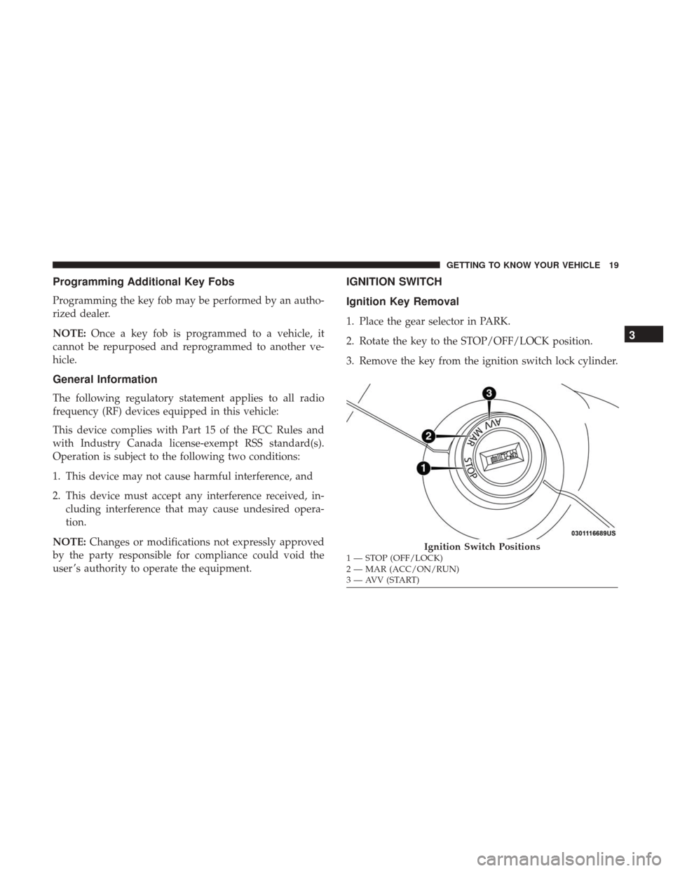 Ram ProMaster City 2019 Owners Guide Programming Additional Key Fobs
Programming the key fob may be performed by an autho-
rized dealer.
NOTE:Once a key fob is programmed to a vehicle, it
cannot be repurposed and reprogrammed to another 