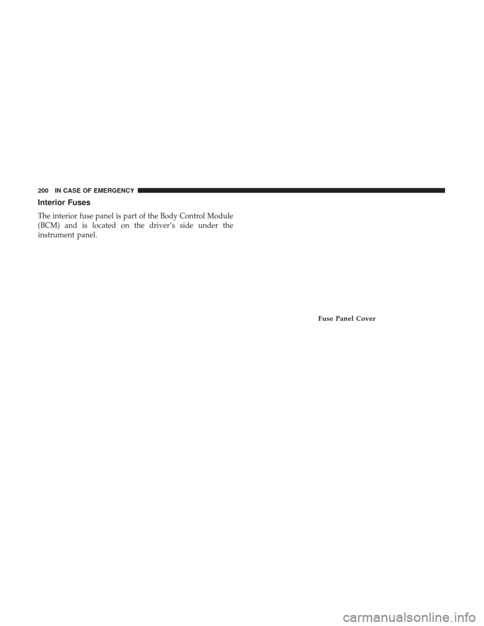 Ram ProMaster City 2019  Owners Manual Interior Fuses
The interior fuse panel is part of the Body Control Module
(BCM) and is located on the driver’s side under the
instrument panel.
Fuse Panel Cover
200 IN CASE OF EMERGENCY 