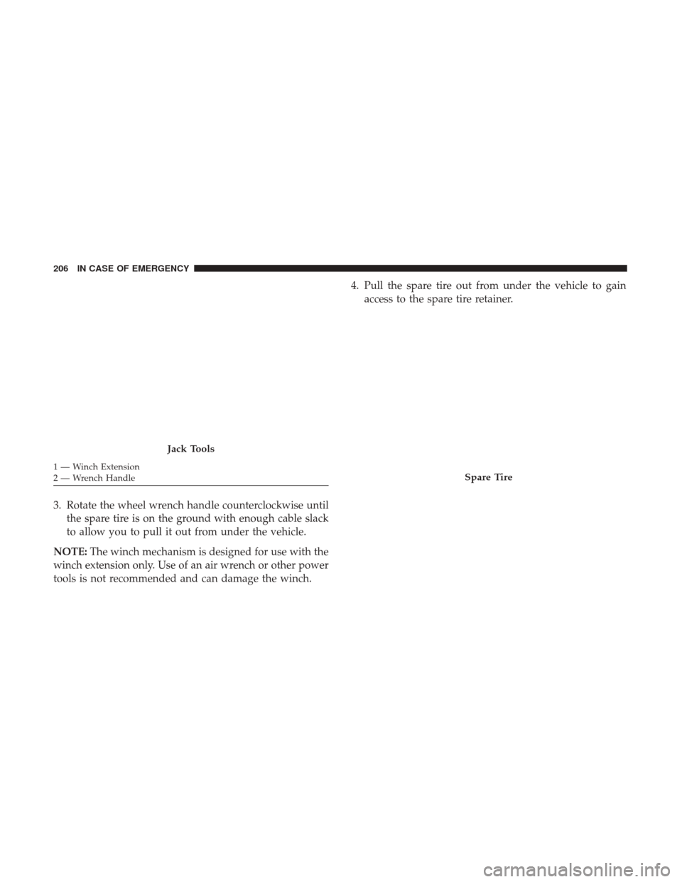 Ram ProMaster City 2019  Owners Manual 3. Rotate the wheel wrench handle counterclockwise untilthe spare tire is on the ground with enough cable slack
to allow you to pull it out from under the vehicle.
NOTE: The winch mechanism is designe