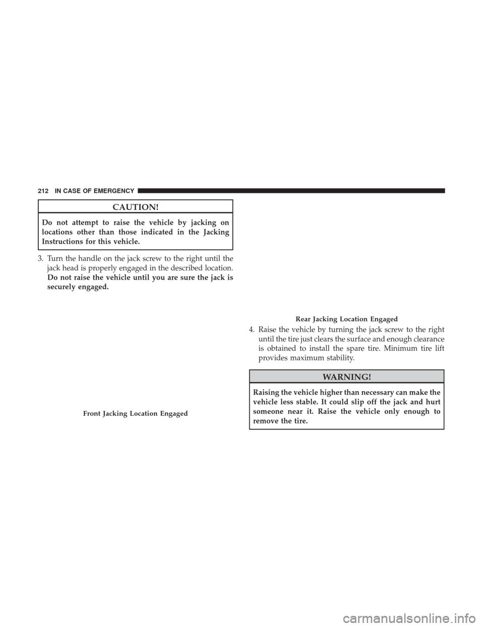 Ram ProMaster City 2019  Owners Manual CAUTION!
Do not attempt to raise the vehicle by jacking on
locations other than those indicated in the Jacking
Instructions for this vehicle.
3. Turn the handle on the jack screw to the right until th