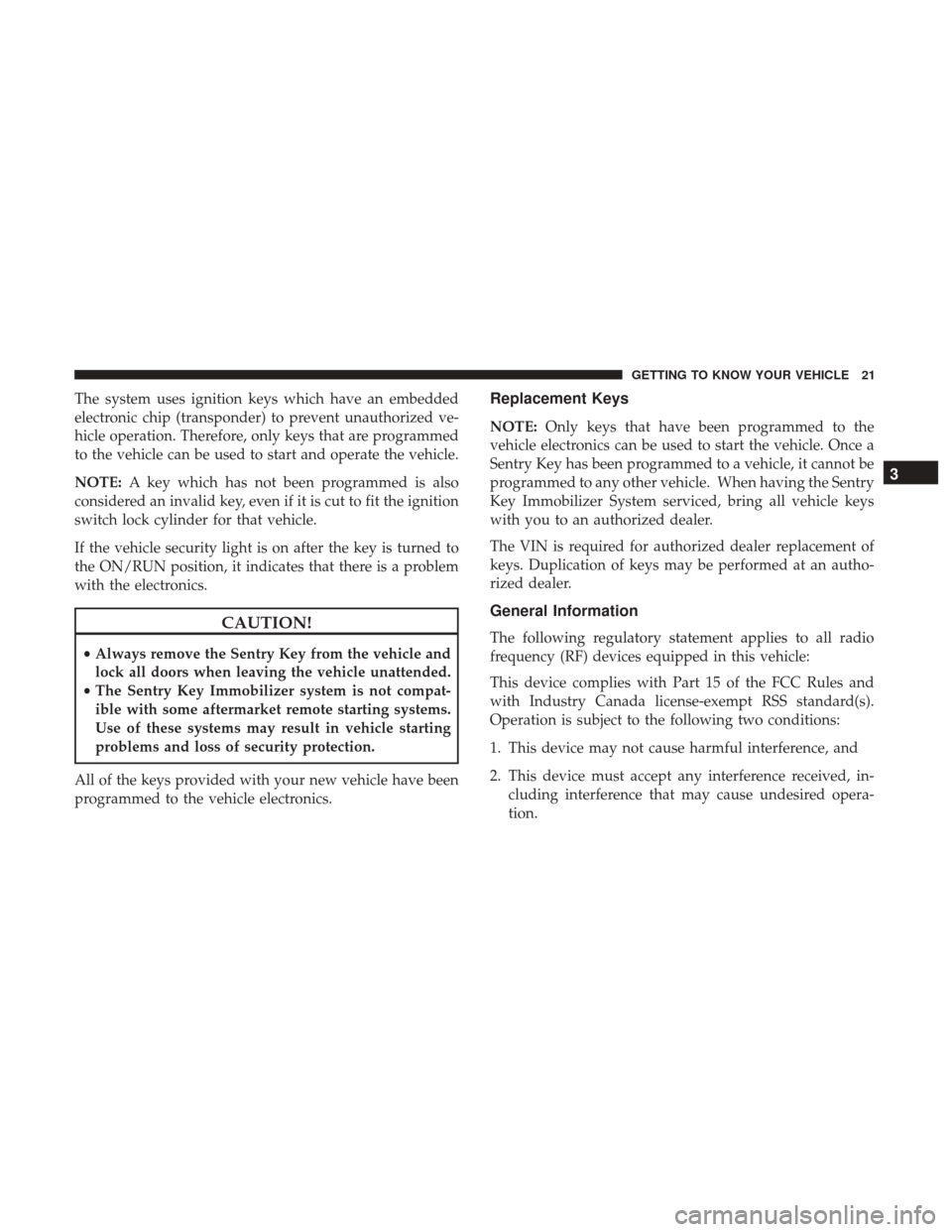 Ram ProMaster City 2019  Owners Manual The system uses ignition keys which have an embedded
electronic chip (transponder) to prevent unauthorized ve-
hicle operation. Therefore, only keys that are programmed
to the vehicle can be used to s