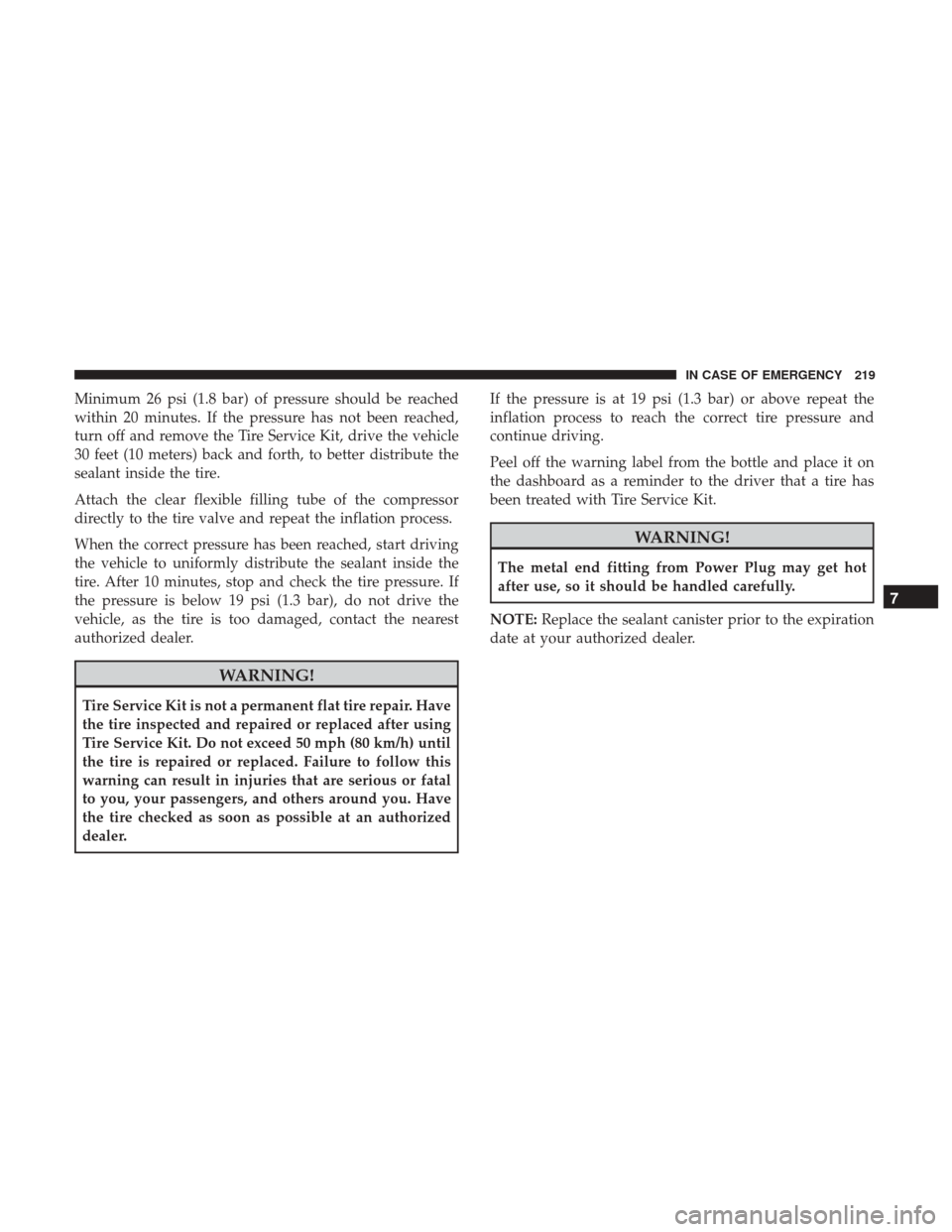 Ram ProMaster City 2019  Owners Manual Minimum 26 psi (1.8 bar) of pressure should be reached
within 20 minutes. If the pressure has not been reached,
turn off and remove the Tire Service Kit, drive the vehicle
30 feet (10 meters) back and