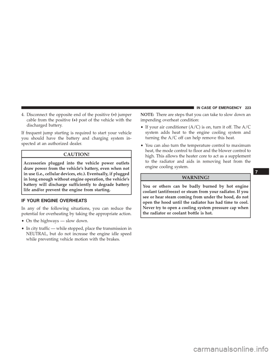 Ram ProMaster City 2019  Owners Manual 4. Disconnect the opposite end of the positive(+)jumper
cable from the positive (+)post of the vehicle with the
discharged battery.
If frequent jump starting is required to start your vehicle
you shou