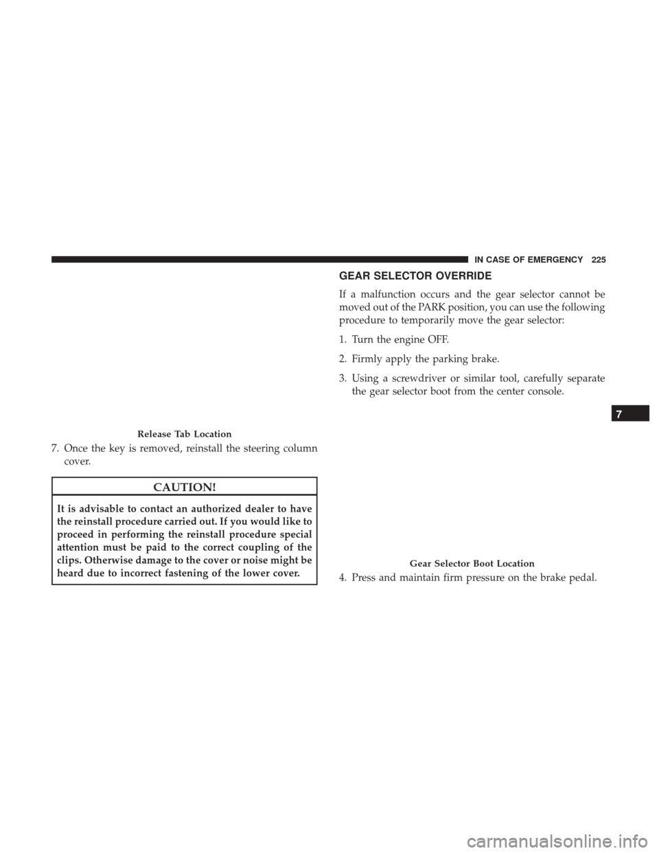 Ram ProMaster City 2019  Owners Manual 7. Once the key is removed, reinstall the steering columncover.
CAUTION!
It is advisable to contact an authorized dealer to have
the reinstall procedure carried out. If you would like to
proceed in pe