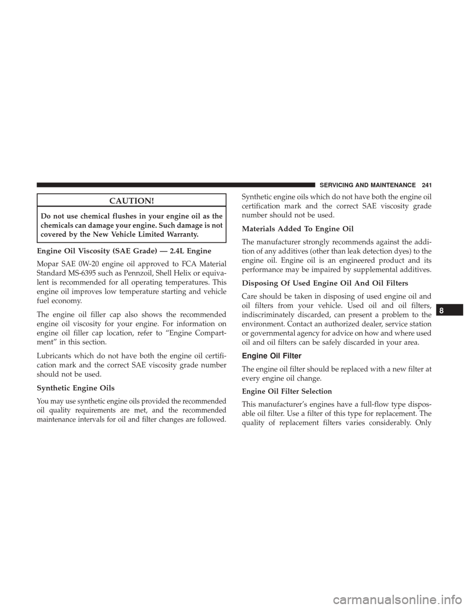 Ram ProMaster City 2019  Owners Manual CAUTION!
Do not use chemical flushes in your engine oil as the
chemicals can damage your engine. Such damage is not
covered by the New Vehicle Limited Warranty.
Engine Oil Viscosity (SAE Grade) — 2.