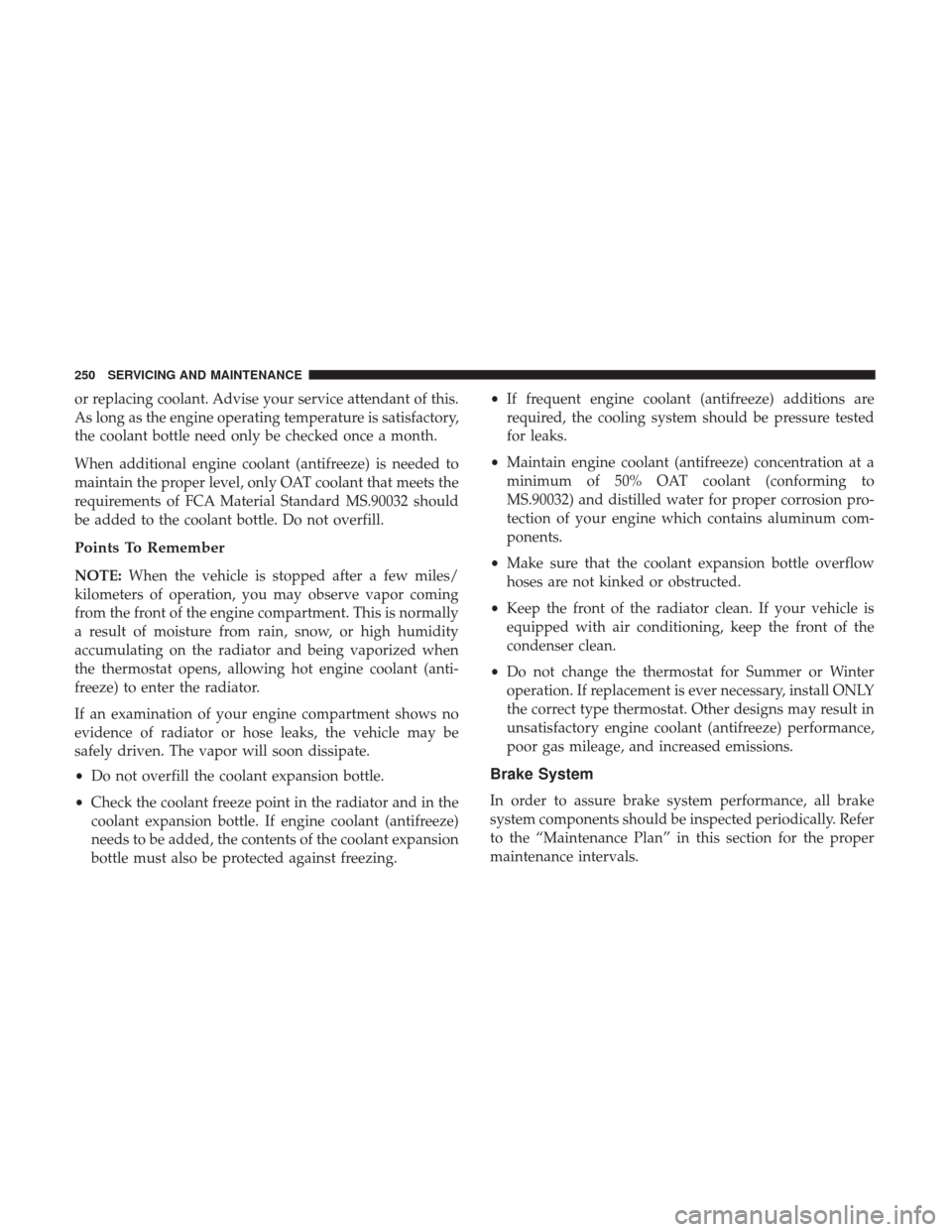 Ram ProMaster City 2019  Owners Manual or replacing coolant. Advise your service attendant of this.
As long as the engine operating temperature is satisfactory,
the coolant bottle need only be checked once a month.
When additional engine c