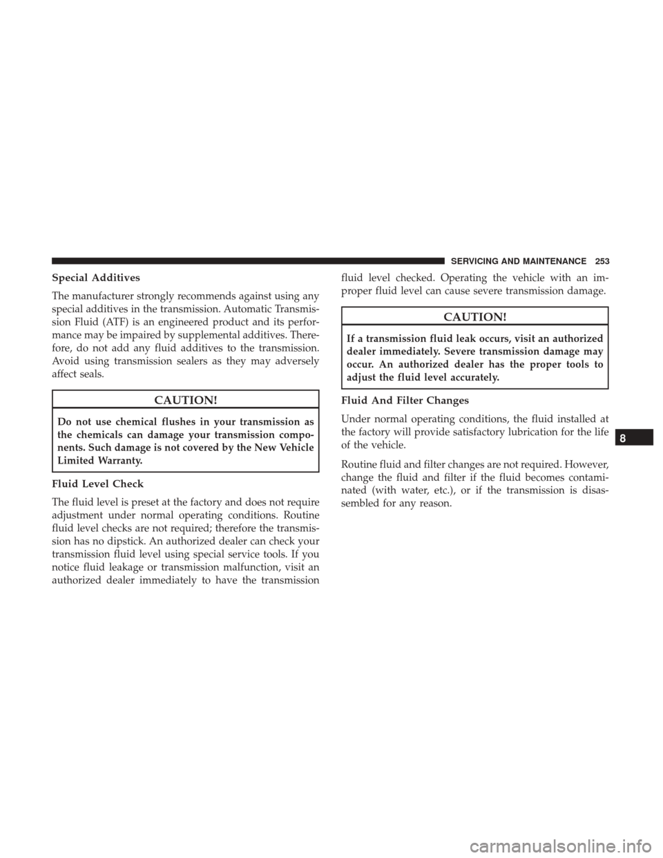 Ram ProMaster City 2019  Owners Manual Special Additives
The manufacturer strongly recommends against using any
special additives in the transmission. Automatic Transmis-
sion Fluid (ATF) is an engineered product and its perfor-
mance may 