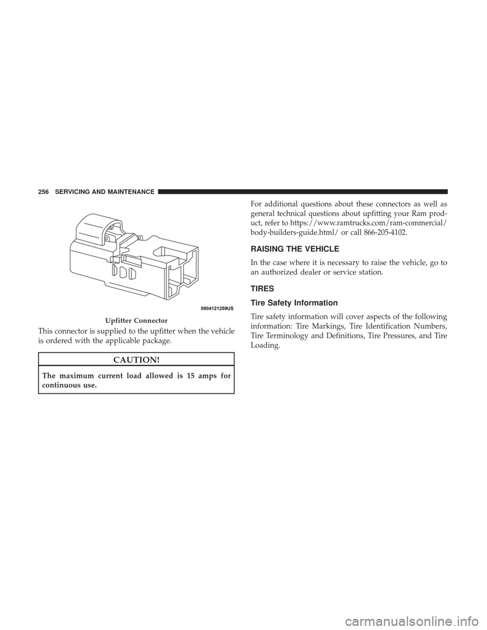 Ram ProMaster City 2019  Owners Manual This connector is supplied to the upfitter when the vehicle
is ordered with the applicable package.
CAUTION!
The maximum current load allowed is 15 amps for
continuous use.
For additional questions ab