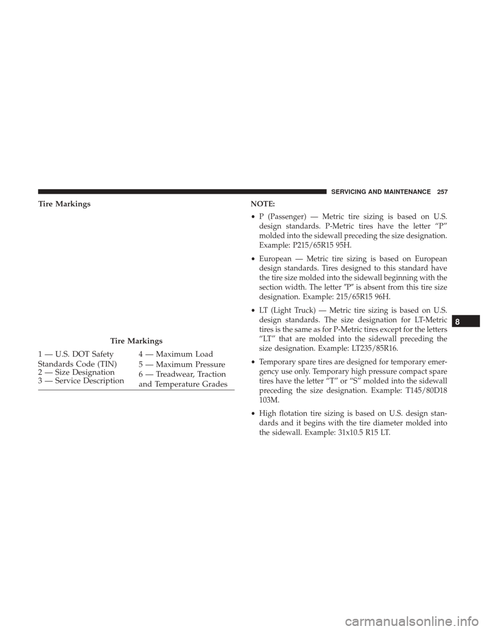 Ram ProMaster City 2019  Owners Manual Tire MarkingsNOTE:
•P (Passenger) — Metric tire sizing is based on U.S.
design standards. P-Metric tires have the letter “P”
molded into the sidewall preceding the size designation.
Example: P