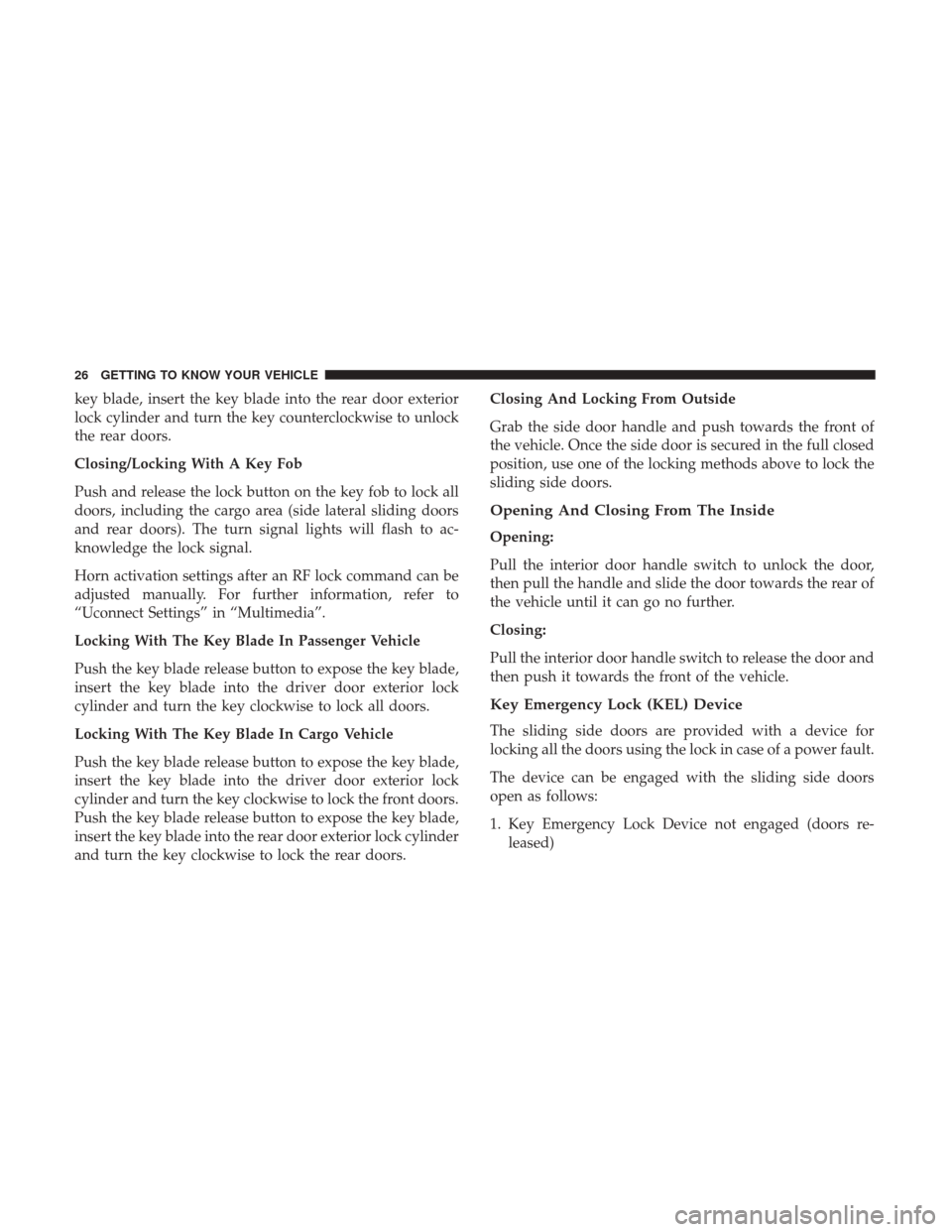 Ram ProMaster City 2019  Owners Manual key blade, insert the key blade into the rear door exterior
lock cylinder and turn the key counterclockwise to unlock
the rear doors.
Closing/Locking With A Key Fob
Push and release the lock button on