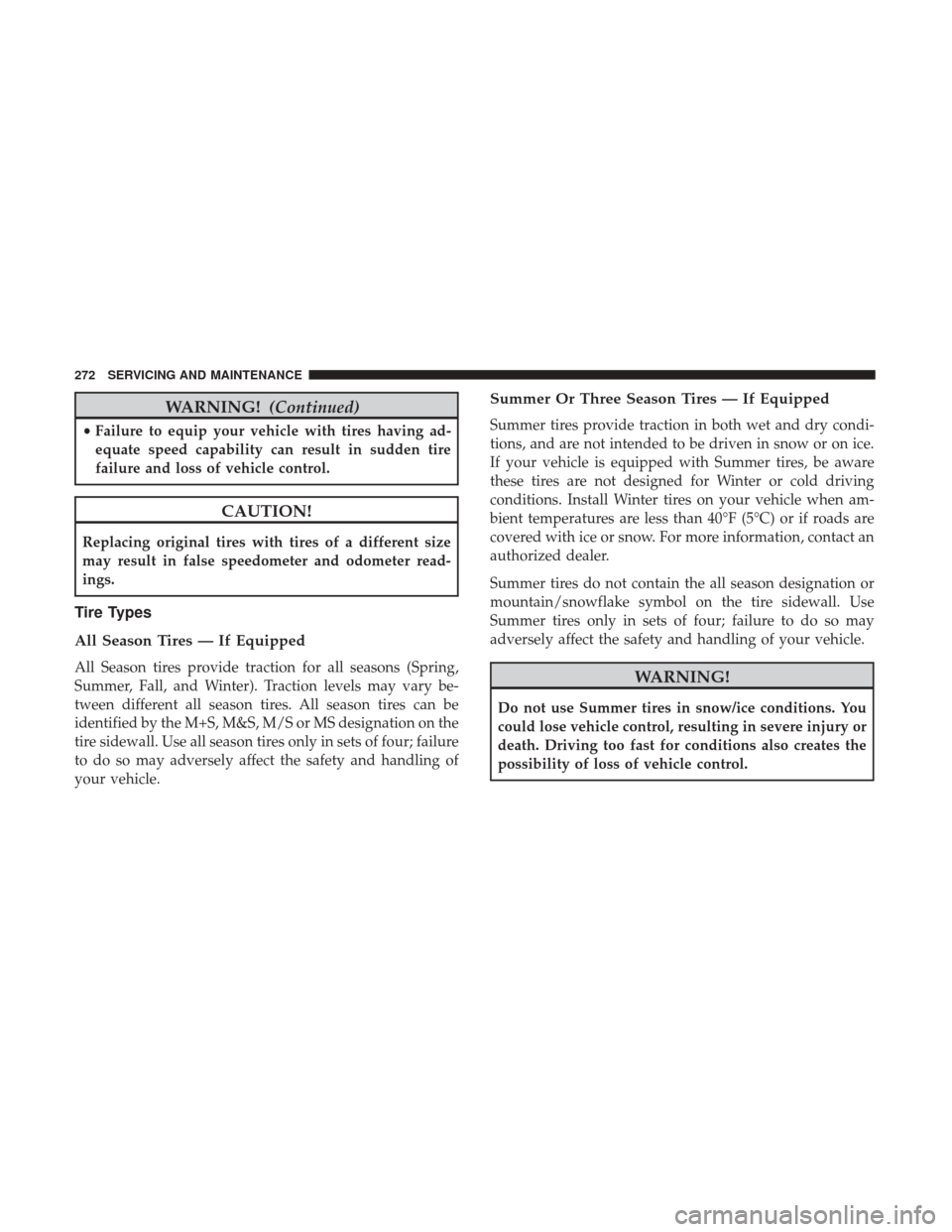 Ram ProMaster City 2019  Owners Manual WARNING!(Continued)
•Failure to equip your vehicle with tires having ad-
equate speed capability can result in sudden tire
failure and loss of vehicle control.
CAUTION!
Replacing original tires with