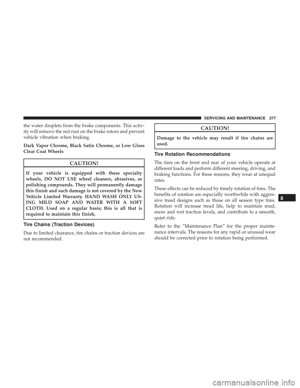 Ram ProMaster City 2019  Owners Manual the water droplets from the brake components. This activ-
ity will remove the red rust on the brake rotors and prevent
vehicle vibration when braking.
Dark Vapor Chrome, Black Satin Chrome, or Low Glo