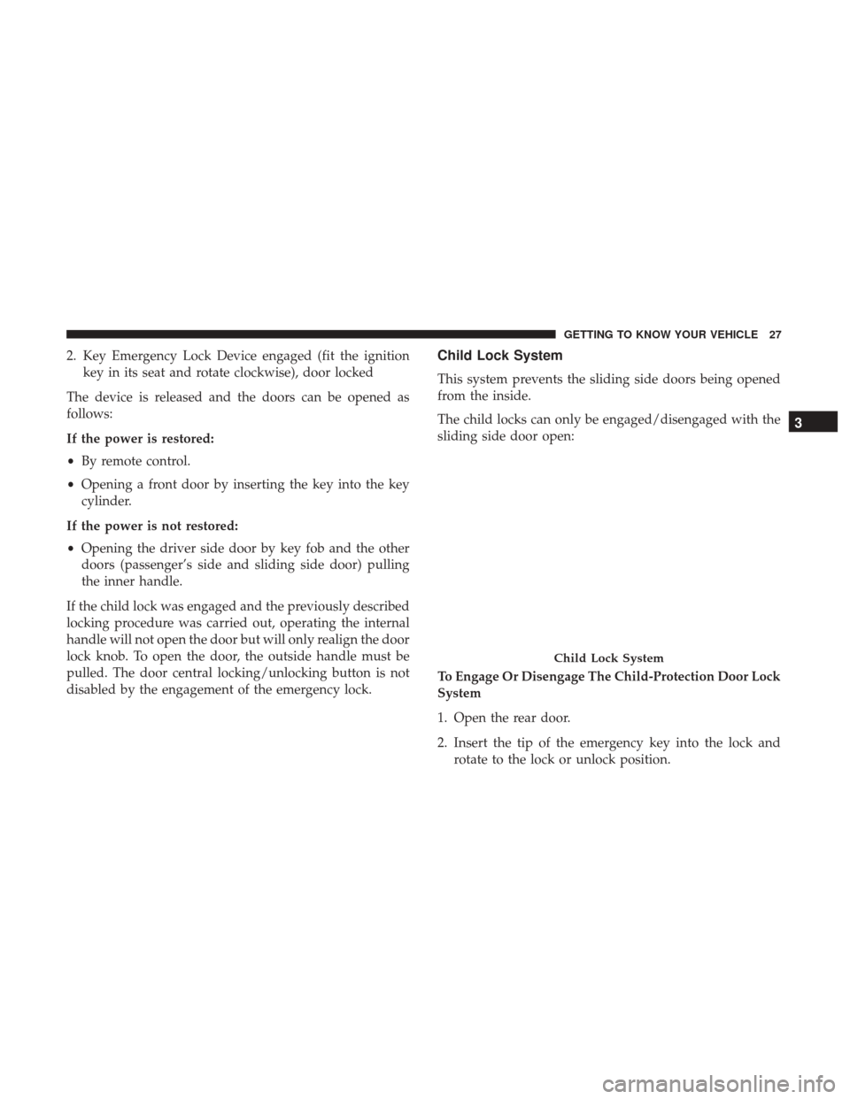 Ram ProMaster City 2019 Owners Guide 2. Key Emergency Lock Device engaged (fit the ignitionkey in its seat and rotate clockwise), door locked
The device is released and the doors can be opened as
follows:
If the power is restored:
• By