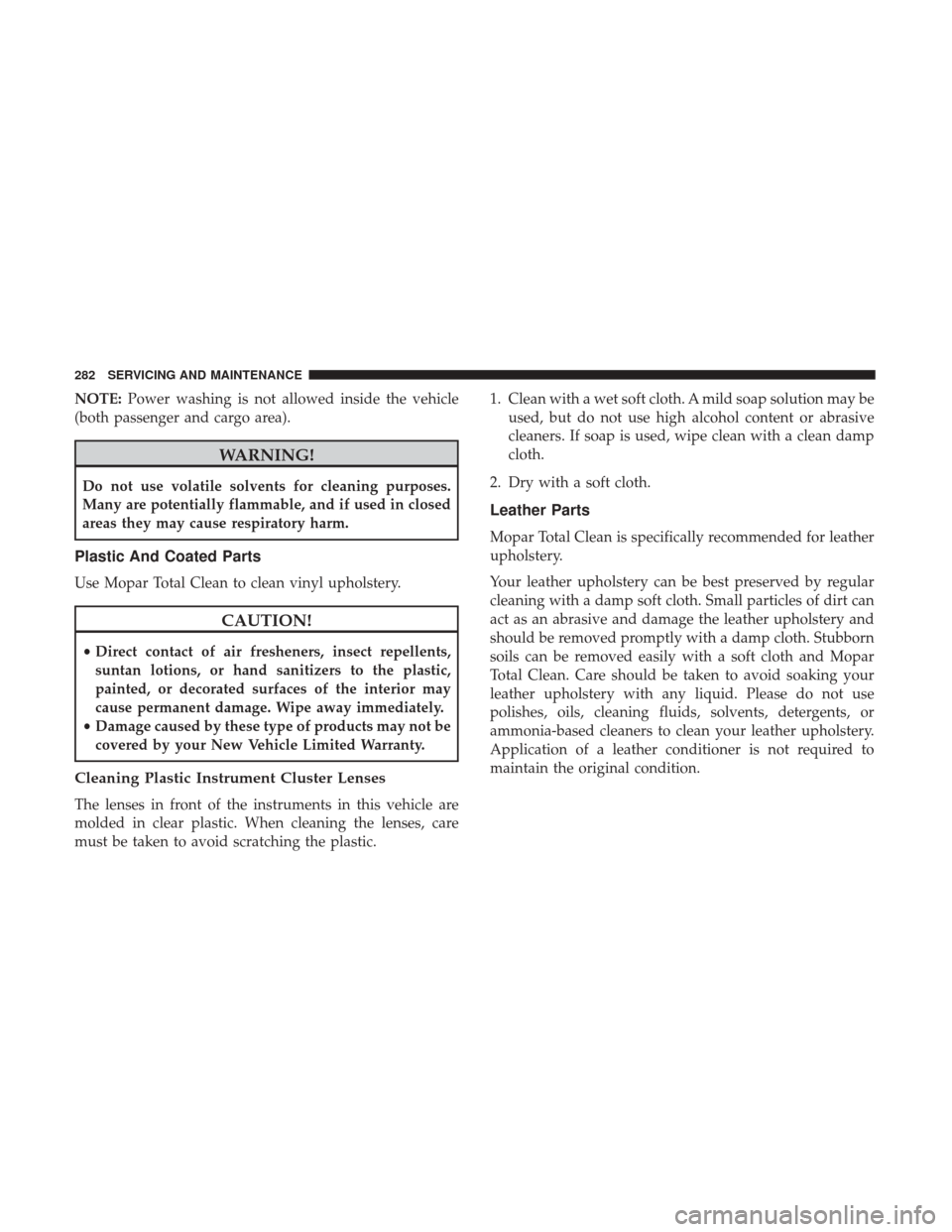 Ram ProMaster City 2019  Owners Manual NOTE:Power washing is not allowed inside the vehicle
(both passenger and cargo area).
WARNING!
Do not use volatile solvents for cleaning purposes.
Many are potentially flammable, and if used in closed