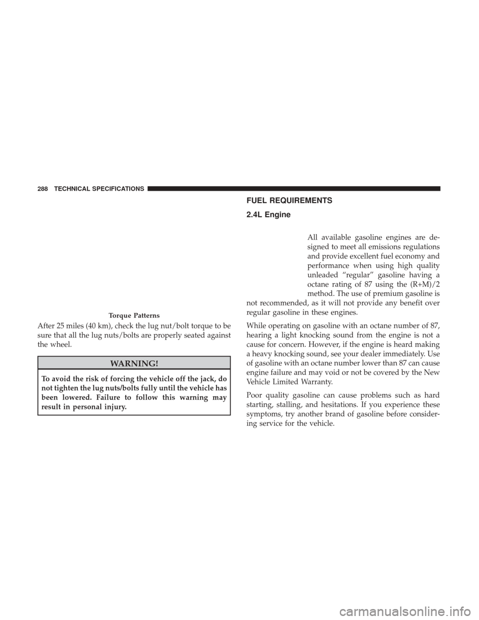 Ram ProMaster City 2019  Owners Manual After 25 miles (40 km), check the lug nut/bolt torque to be
sure that all the lug nuts/bolts are properly seated against
the wheel.
WARNING!
To avoid the risk of forcing the vehicle off the jack, do
n