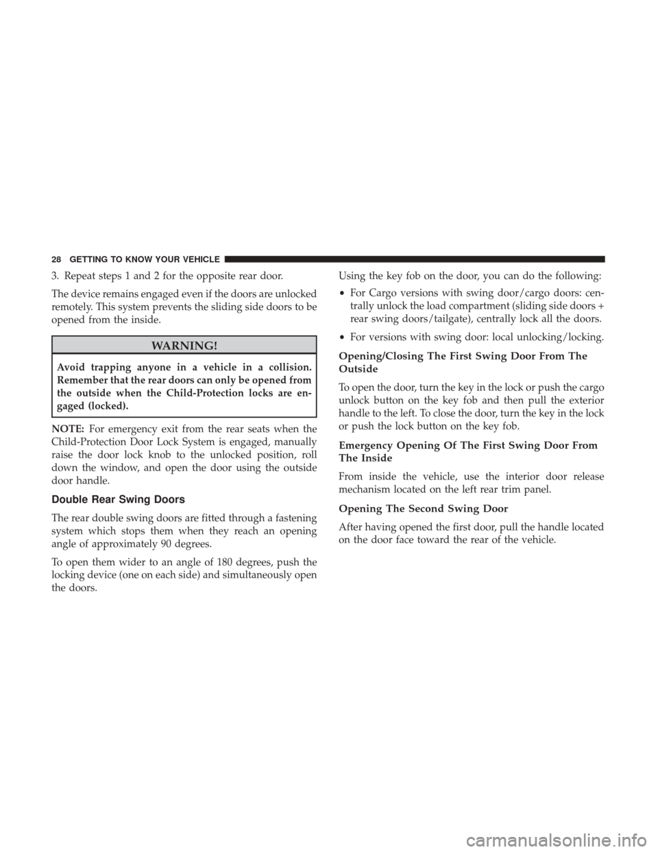 Ram ProMaster City 2019  Owners Manual 3. Repeat steps 1 and 2 for the opposite rear door.
The device remains engaged even if the doors are unlocked
remotely. This system prevents the sliding side doors to be
opened from the inside.
WARNIN