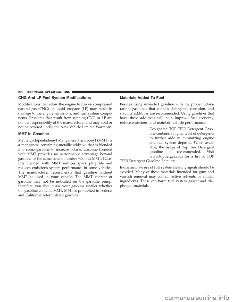 Ram ProMaster City 2019  Owners Manual CNG And LP Fuel System Modifications
Modifications that allow the engine to run on compressed
natural gas (CNG) or liquid propane (LP) may result in
damage to the engine, emissions, and fuel system co