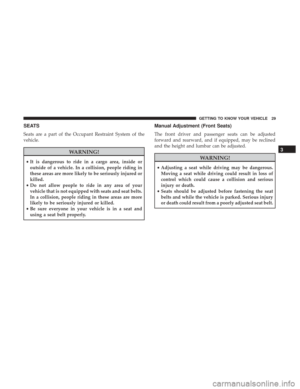 Ram ProMaster City 2019  Owners Manual SEATS
Seats are a part of the Occupant Restraint System of the
vehicle.
WARNING!
•It is dangerous to ride in a cargo area, inside or
outside of a vehicle. In a collision, people riding in
these area