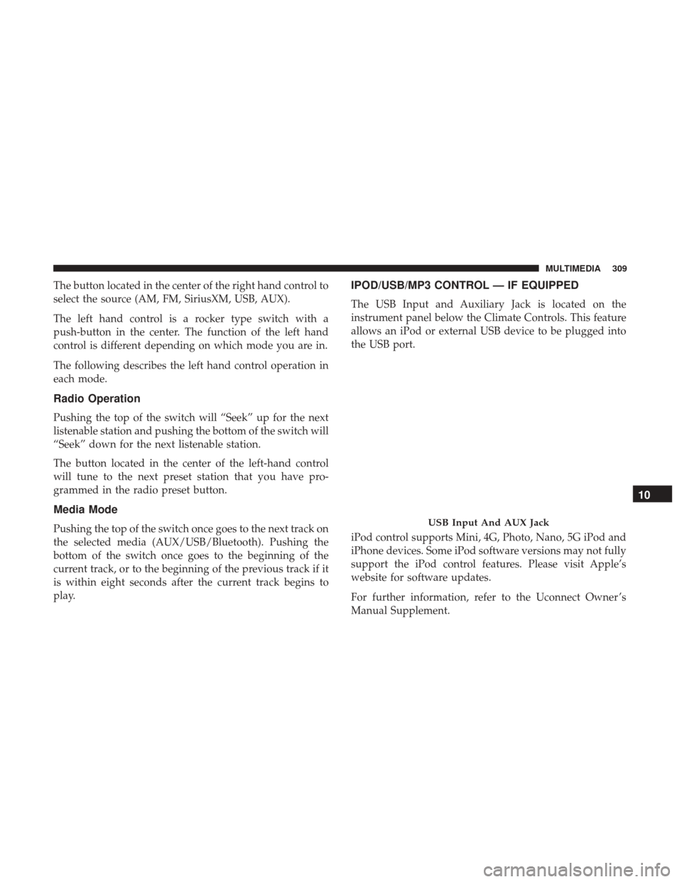 Ram ProMaster City 2019  Owners Manual The button located in the center of the right hand control to
select the source (AM, FM, SiriusXM, USB, AUX).
The left hand control is a rocker type switch with a
push-button in the center. The functi