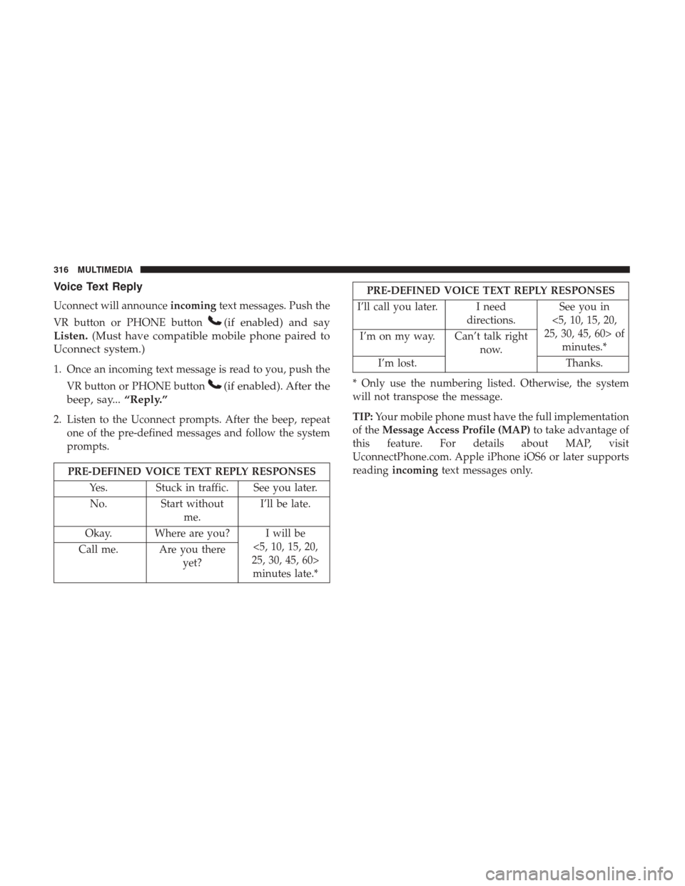 Ram ProMaster City 2019 Owners Manual Voice Text Reply
Uconnect will announceincomingtext messages. Push the
VR button or PHONE button
(if enabled) and say
Listen. (Must have compatible mobile phone paired to
Uconnect system.)
1. Once an Ram ProMaster City 2019 Owners Manual Voice Text Reply
Uconnect will announceincomingtext messages. Push the
VR button or PHONE button
(if enabled) and say
Listen. (Must have compatible mobile phone paired to
Uconnect system.)
1. Once an