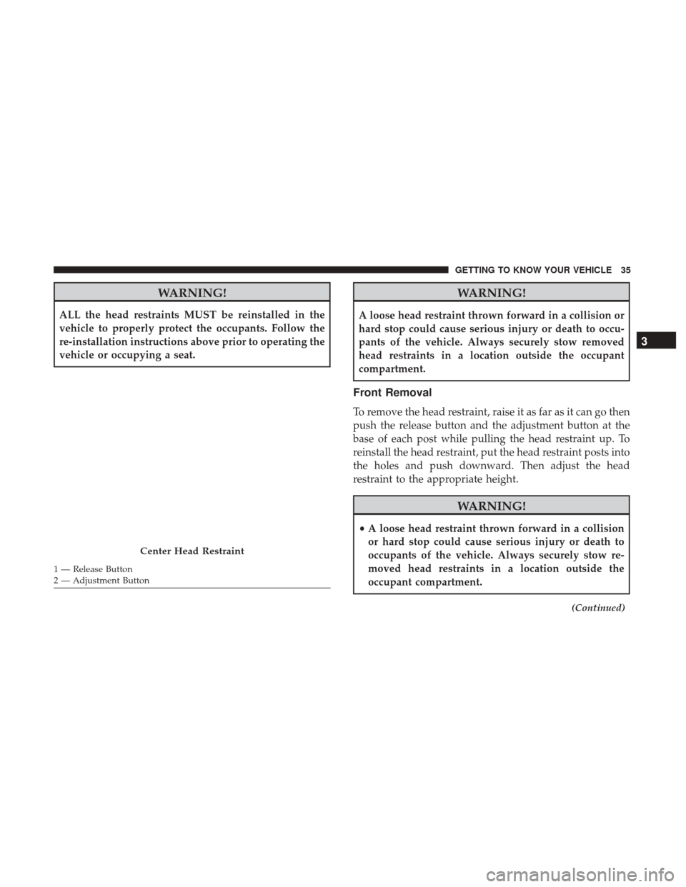 Ram ProMaster City 2019 User Guide WARNING!
ALL the head restraints MUST be reinstalled in the
vehicle to properly protect the occupants. Follow the
re-installation instructions above prior to operating the
vehicle or occupying a seat.