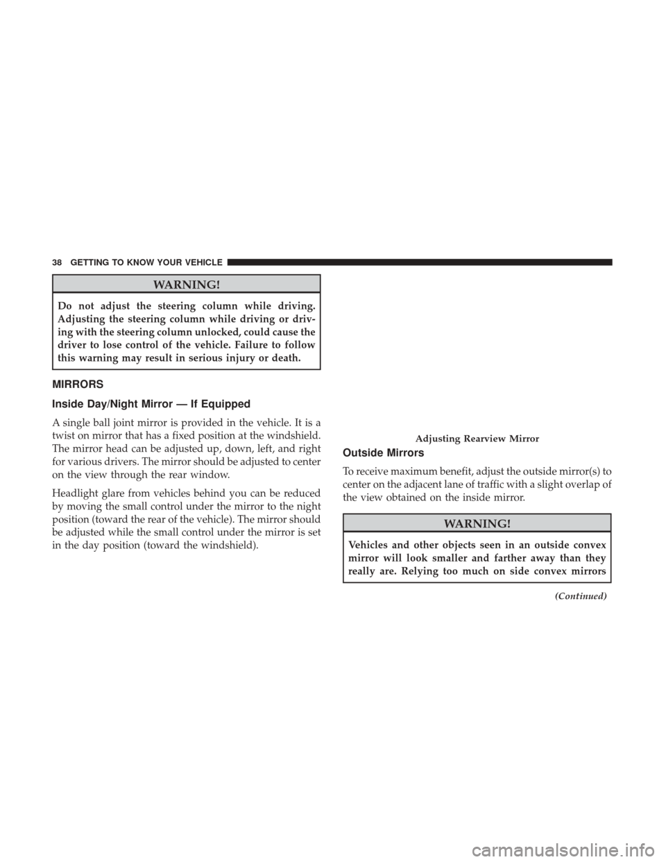 Ram ProMaster City 2019 Owners Guide WARNING!
Do not adjust the steering column while driving.
Adjusting the steering column while driving or driv-
ing with the steering column unlocked, could cause the
driver to lose control of the vehi