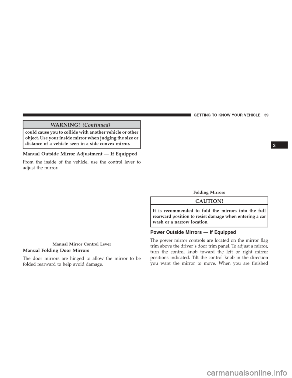 Ram ProMaster City 2019 User Guide WARNING!(Continued)
could cause you to collide with another vehicle or other
object. Use your inside mirror when judging the size or
distance of a vehicle seen in a side convex mirror.
Manual Outside 