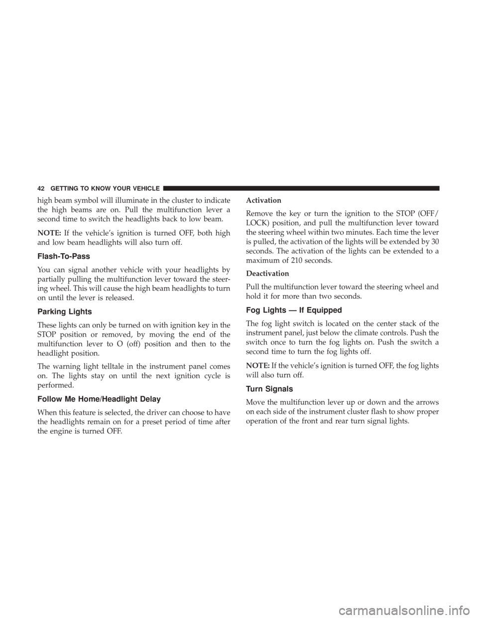 Ram ProMaster City 2019 Service Manual high beam symbol will illuminate in the cluster to indicate
the high beams are on. Pull the multifunction lever a
second time to switch the headlights back to low beam.
NOTE:If the vehicle’s ignitio