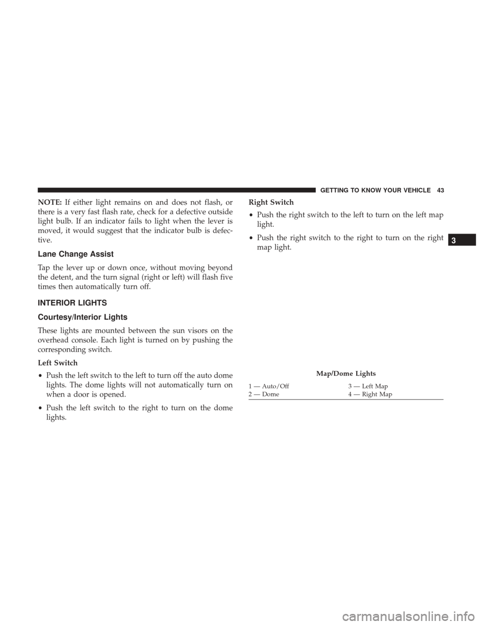 Ram ProMaster City 2019 Service Manual NOTE:If either light remains on and does not flash, or
there is a very fast flash rate, check for a defective outside
light bulb. If an indicator fails to light when the lever is
moved, it would sugge