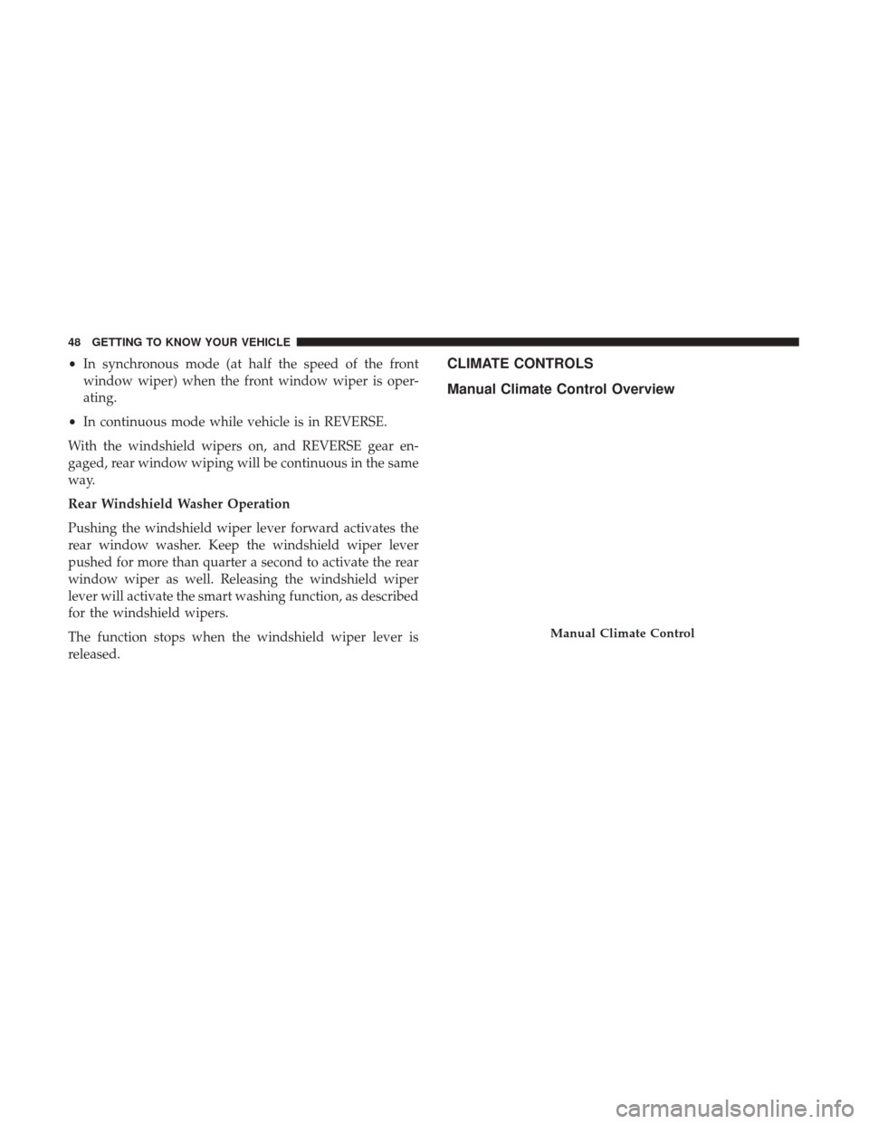 Ram ProMaster City 2019 Service Manual •In synchronous mode (at half the speed of the front
window wiper) when the front window wiper is oper-
ating.
• In continuous mode while vehicle is in REVERSE.
With the windshield wipers on, and 