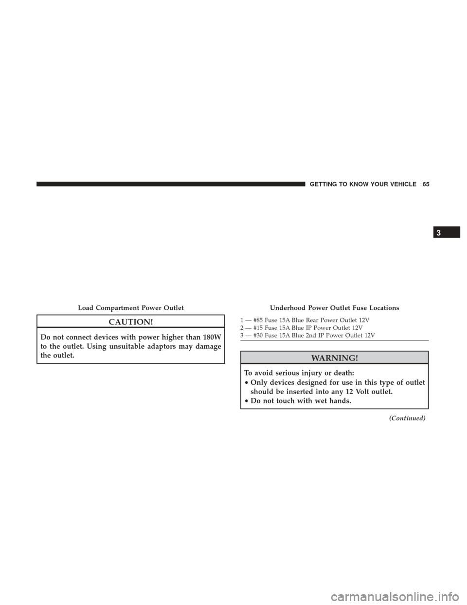 Ram ProMaster City 2019  Owners Manual CAUTION!
Do not connect devices with power higher than 180W
to the outlet. Using unsuitable adaptors may damage
the outlet.
WARNING!
To avoid serious injury or death:
•Only devices designed for use 