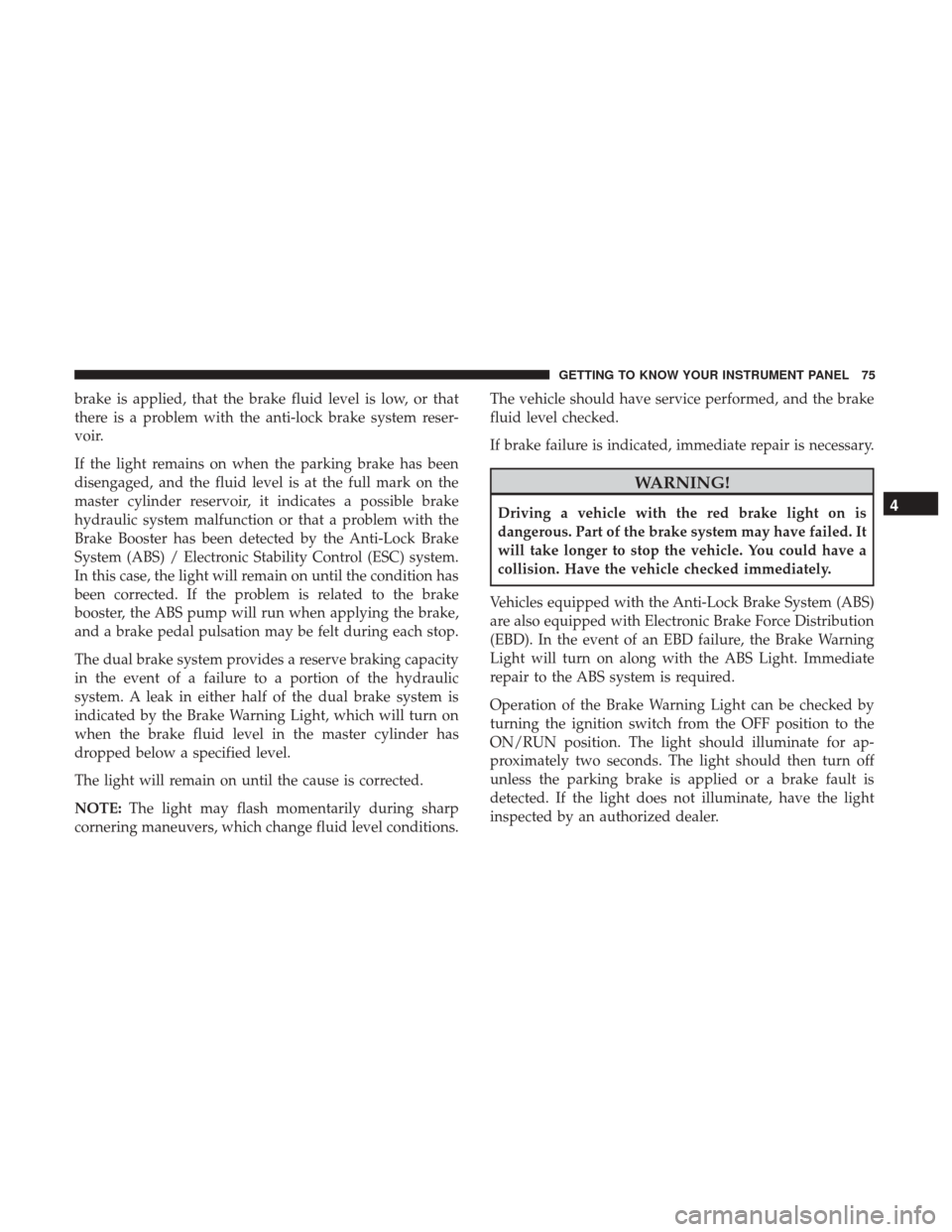 Ram ProMaster City 2019 Manual PDF brake is applied, that the brake fluid level is low, or that
there is a problem with the anti-lock brake system reser-
voir.
If the light remains on when the parking brake has been
disengaged, and the