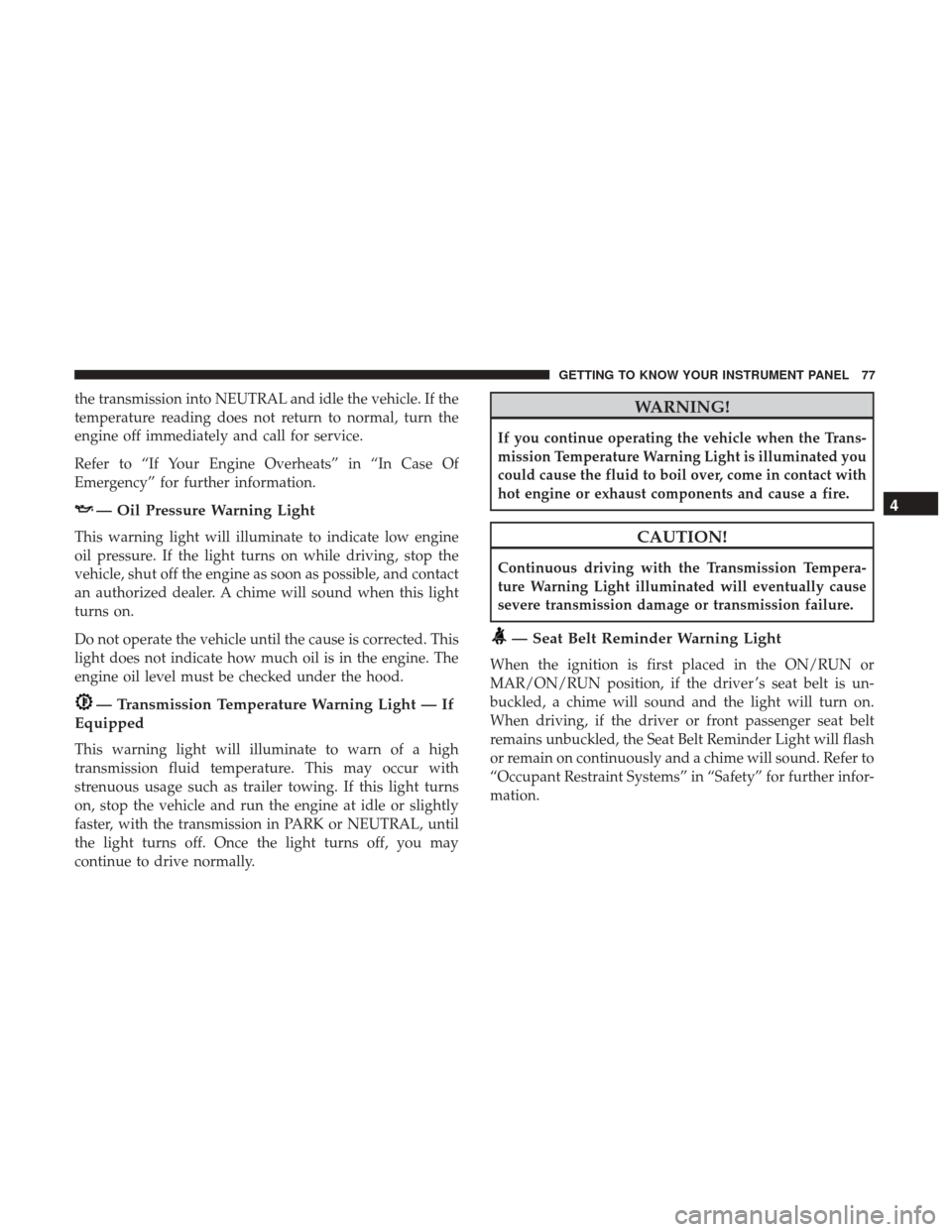 Ram ProMaster City 2019  Owners Manual the transmission into NEUTRAL and idle the vehicle. If the
temperature reading does not return to normal, turn the
engine off immediately and call for service.
Refer to “If Your Engine Overheats” 