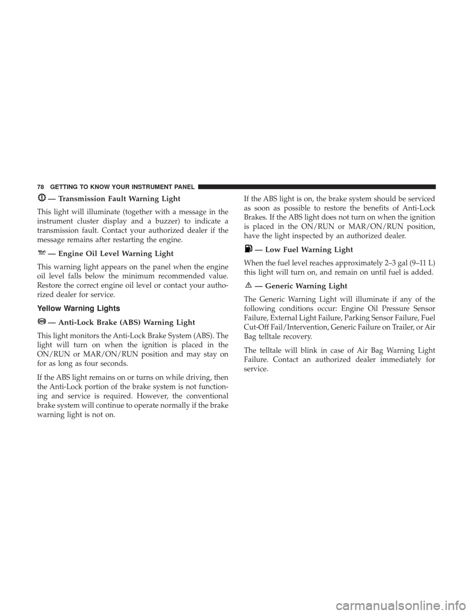 Ram ProMaster City 2019 Manual PDF — Transmission Fault Warning Light
This light will illuminate (together with a message in the
instrument cluster display and a buzzer) to indicate a
transmission fault. Contact your authorized deale