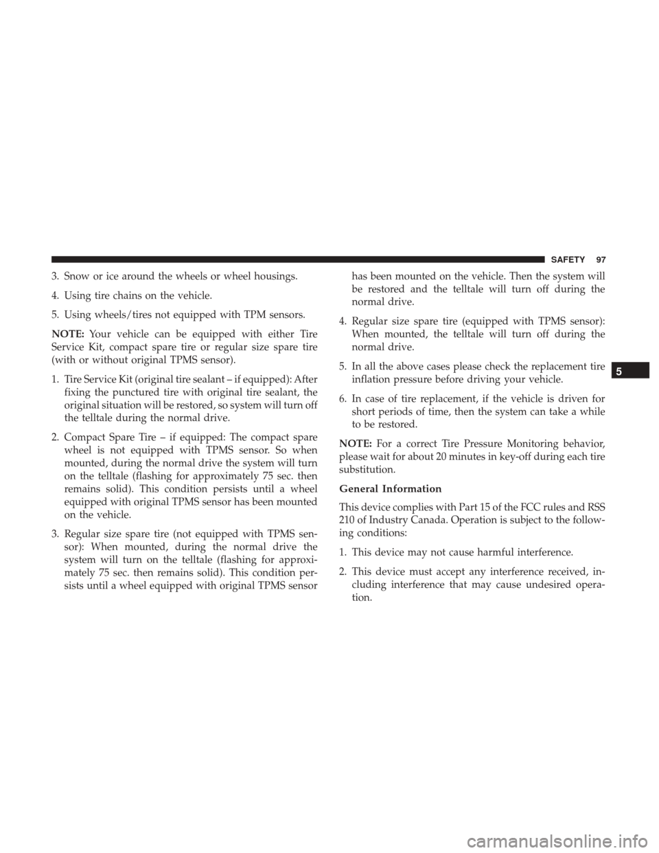 Ram ProMaster City 2019  Owners Manual 3. Snow or ice around the wheels or wheel housings.
4. Using tire chains on the vehicle.
5. Using wheels/tires not equipped with TPM sensors.
NOTE:Your vehicle can be equipped with either Tire
Service