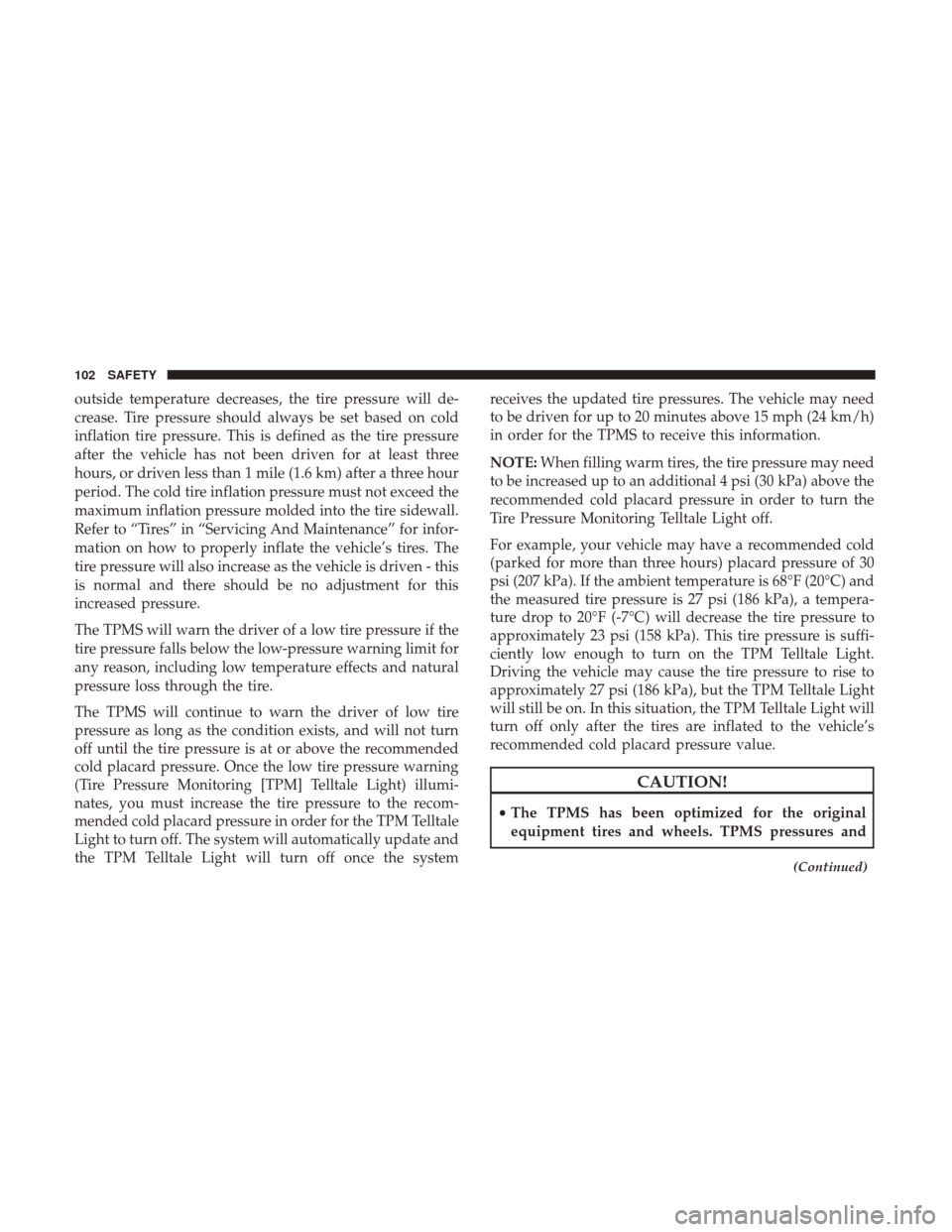 Ram ProMaster City 2018  Owners Manual outside temperature decreases, the tire pressure will de-
crease. Tire pressure should always be set based on cold
inflation tire pressure. This is defined as the tire pressure
after the vehicle has n